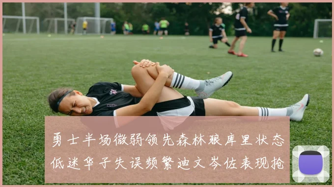 勇士半场微弱领先森林狼库里状态低迷华子失误频繁迪文岑佐表现抢眼