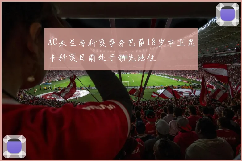 AC米兰与科莫争夺巴萨18岁中卫昆卡科莫目前处于领先地位