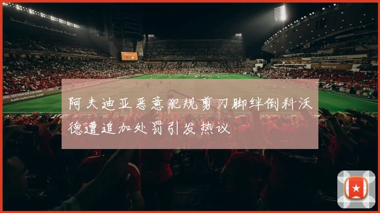 阿夫迪亚恶意犯规剪刀脚绊倒科沃德遭追加处罚引发热议
