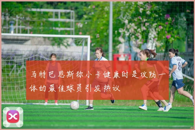马特巴恩斯称小卡健康时是攻防一体的最佳球员引发热议