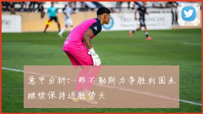 意甲分析：那不勒斯力争胜利国米继续保持连胜势头