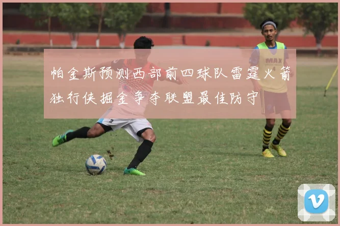 帕金斯预测西部前四球队雷霆火箭独行侠掘金争夺联盟最佳防守