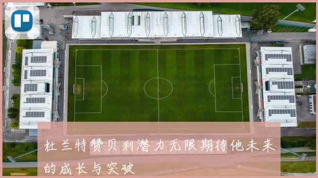 杜兰特赞贝利潜力无限期待他未来的成长与突破