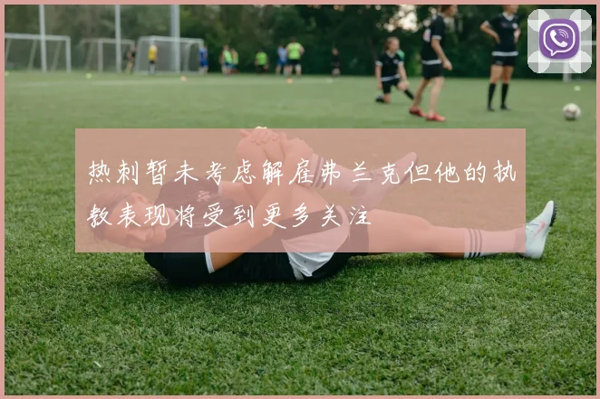 热刺暂未考虑解雇弗兰克但他的执教表现将受到更多关注