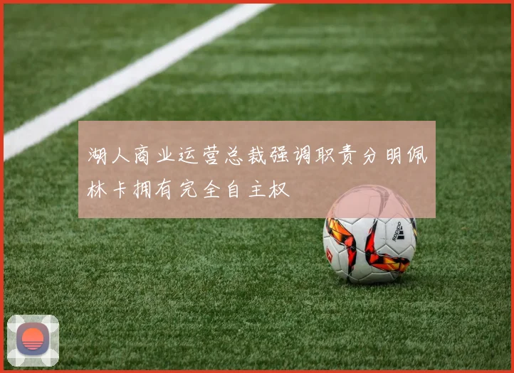 湖人商业运营总裁强调职责分明佩林卡拥有完全自主权
