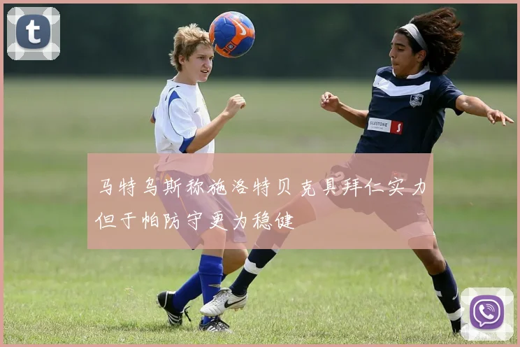 马特乌斯称施洛特贝克具拜仁实力但于帕防守更为稳健