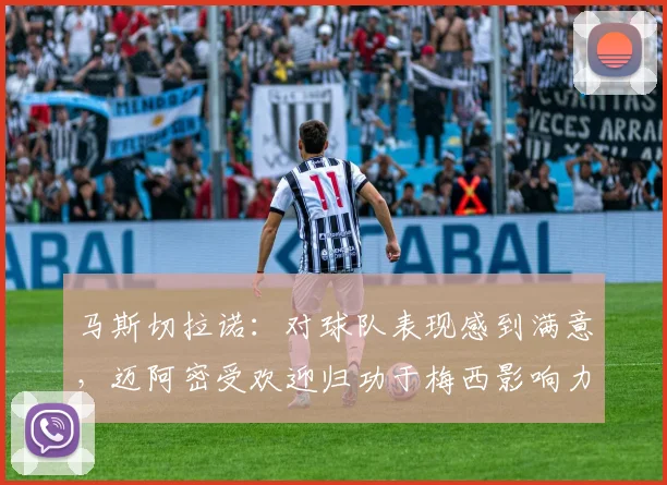 马斯切拉诺：对球队表现感到满意，迈阿密受欢迎归功于梅西影响力