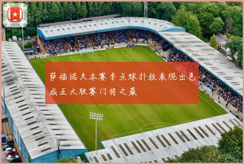 萨福诺夫本赛季点球扑救表现出色成五大联赛门将之最