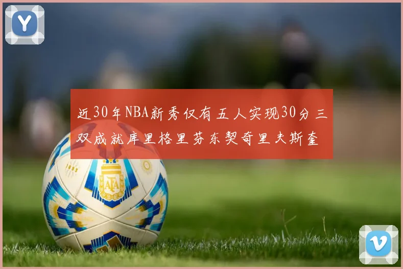 近30年NBA新秀仅有五人实现30分三双成就库里格里芬东契奇里夫斯奎因