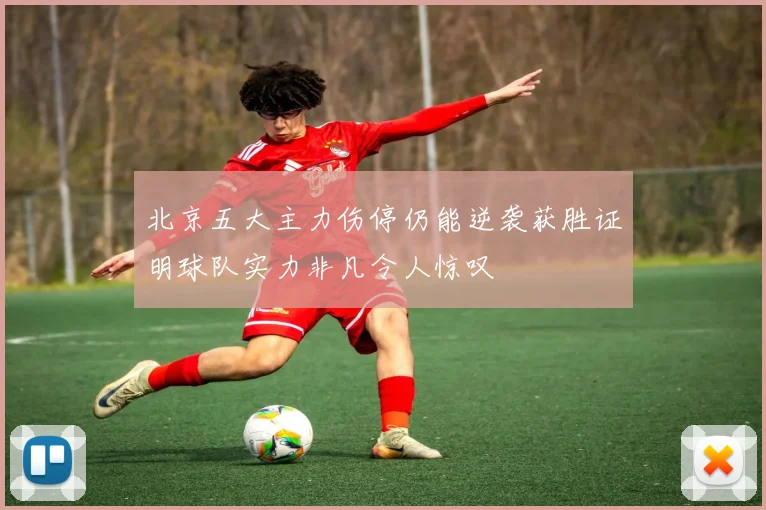 北京五大主力伤停仍能逆袭获胜证明球队实力非凡令人惊叹