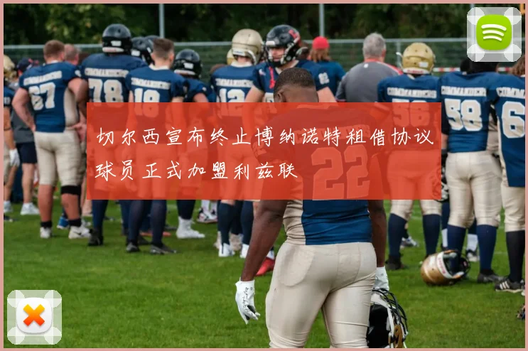 切尔西宣布终止博纳诺特租借协议球员正式加盟利兹联