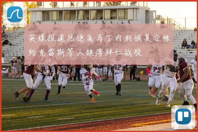 英媒报道厄德高马丁内利恢复合练约克雷斯等人缺席拜仁战役