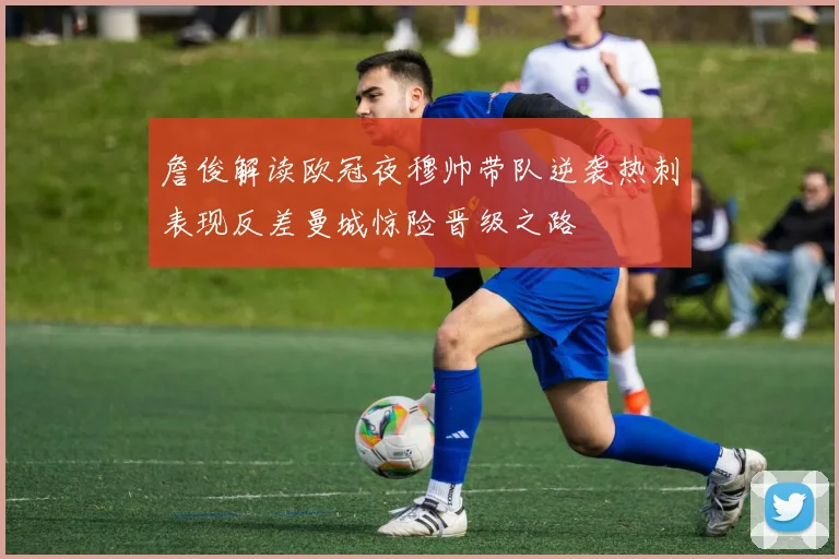詹俊解读欧冠夜穆帅带队逆袭热刺表现反差曼城惊险晋级之路