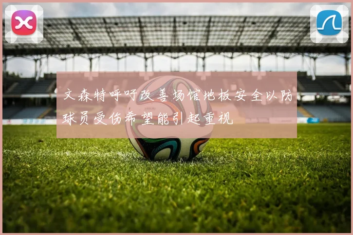 文森特呼吁改善场馆地板安全以防球员受伤希望能引起重视