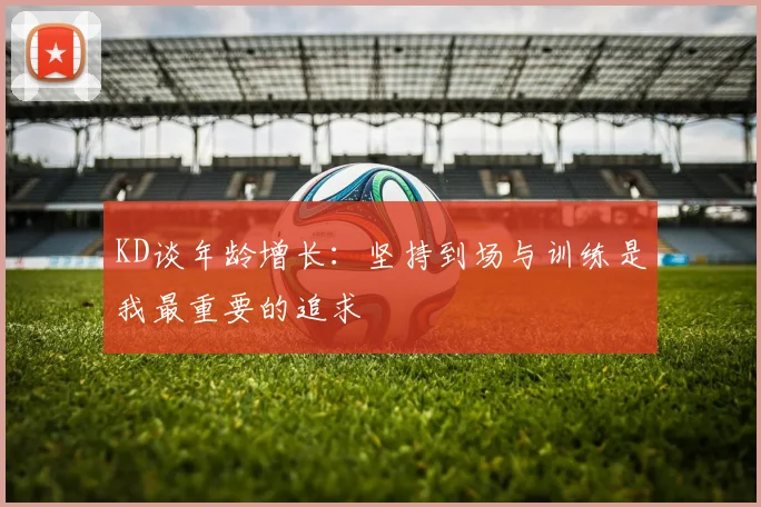 KD谈年龄增长：坚持到场与训练是我最重要的追求
