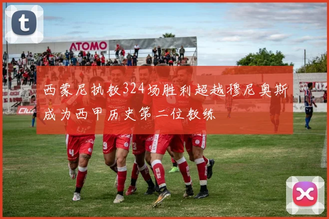 西蒙尼执教324场胜利超越穆尼奥斯成为西甲历史第二位教练